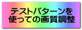 テストパターンを 使っての画質調整